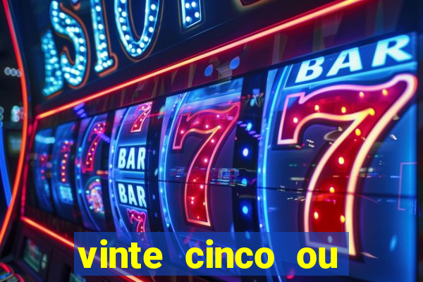 vinte cinco ou vinte e cinco